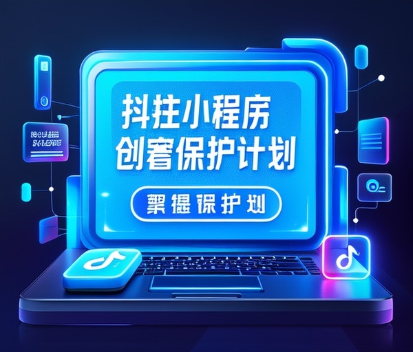 抖音小程序原创内容保护计划及侵权响应机制